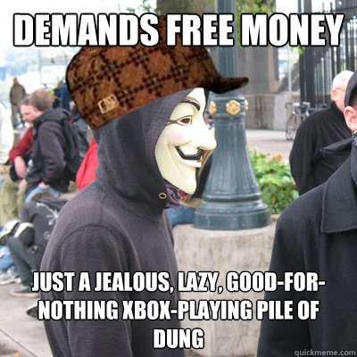 demands free money just a jealous, lazy, good-for-nothing xbox-playing pile of dung - demands free money just a jealous, lazy, good-for-nothing xbox-playing pile of dung  Scumbag Occupy Protestor