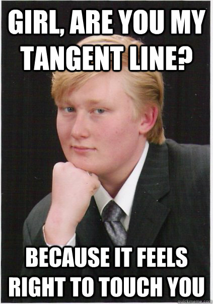 Girl, are you my tangent line?  Because it feels right to touch you  