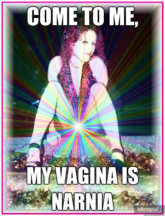 Come to me, My vagina is Narnia   narnia vag