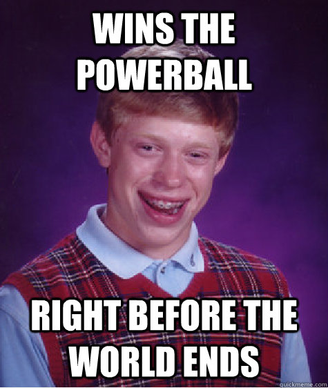 Wins the powerball right before the world ends - Wins the powerball right before the world ends  Bad Luck Brian