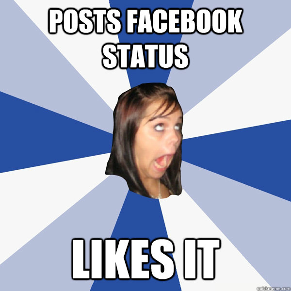 posts facebook status likes it  Annoying Facebook Girl