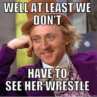 WELL AT LEAST WE DON'T HAVE TO SEE HER WRESTLE Condescending Wonka