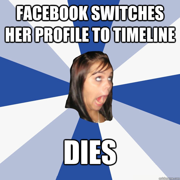 Facebook switches her profile to timeline dies  Annoying Facebook Girl