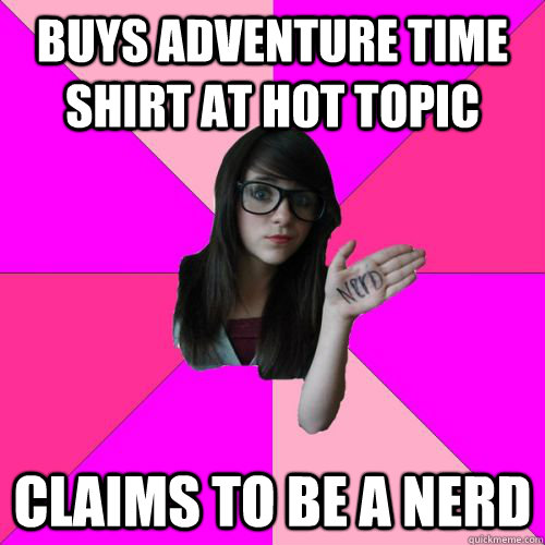 Buys Adventure Time shirt at Hot Topic Claims to be a nerd  