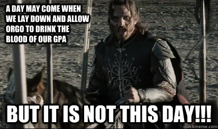 A day may come when we lay down and allow orgo to drink the blood of our gpa But it is not this day!!!  Not This Day Aragorn