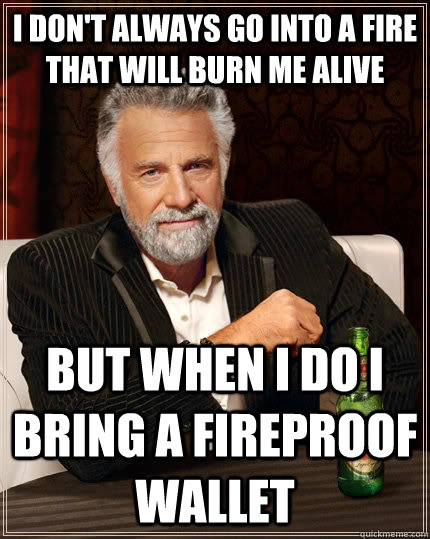 I don't always go into a fire that will burn me alive but when I do i bring a fireproof wallet  The Most Interesting Man In The World