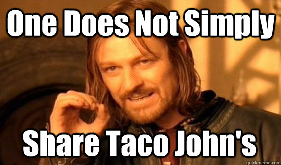 One Does Not Simply Share Taco John's  One Does Not Simply