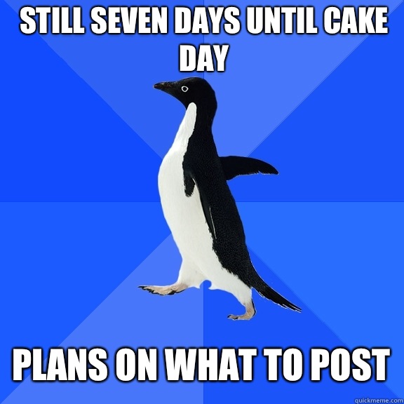 Still seven days until cake day Plans on what to post  Socially Awkward Penguin