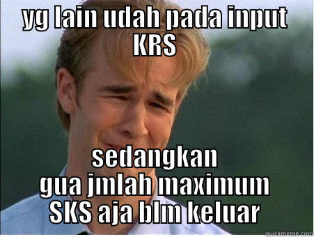 YG LAIN UDAH PADA INPUT KRS SEDANGKAN GUA JMLAH MAXIMUM SKS AJA BLM KELUAR 1990s Problems