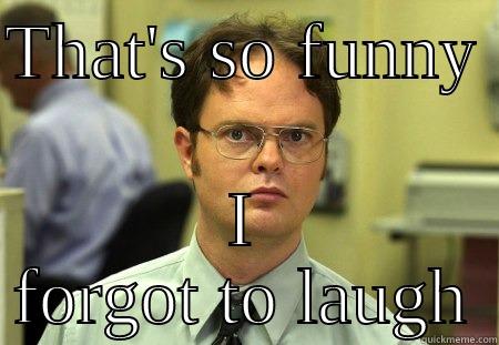 Thats so funny i forgot to laugh - THAT'S SO FUNNY  I FORGOT TO LAUGH Schrute
