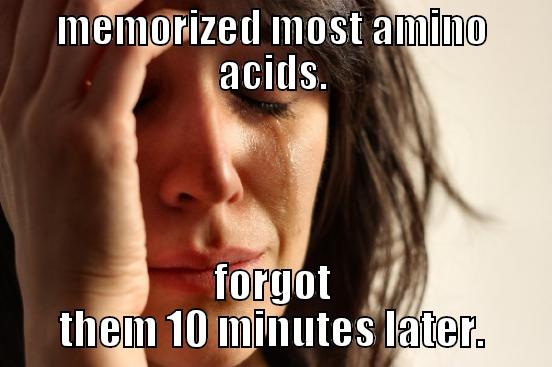 MEMORIZED MOST AMINO ACIDS. FORGOT THEM 10 MINUTES LATER. First World Problems