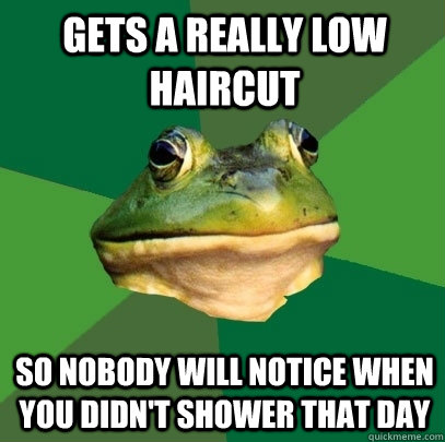 Gets a really low haircut So nobody will notice when you didn't shower that day  Foul Bachelor Frog