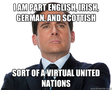 I am part English, Irish, German, and Scottish Sort of a virtual United Nations - I am part English, Irish, German, and Scottish Sort of a virtual United Nations  Misc
