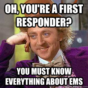 Oh, you're a first responder? You must know everything about EMS  Condescending Wonka