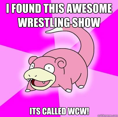 I found this awesome wrestling show its called WCW!  Slowpoke