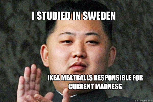 i studied in sweden ikea meatballs responsible for
current madness - i studied in sweden ikea meatballs responsible for
current madness  North Korea