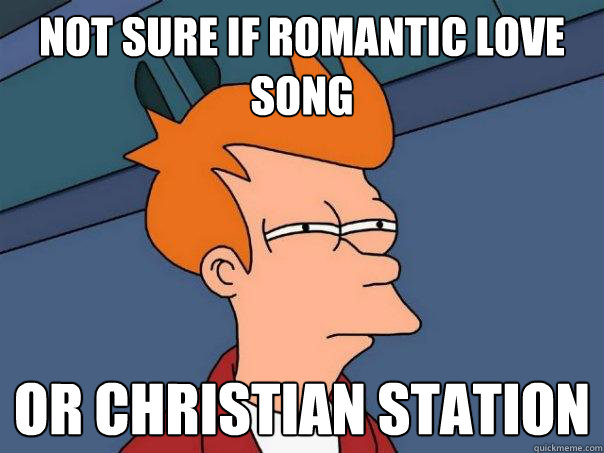 Not sure if romantic love song Or Christian station  Futurama Fry