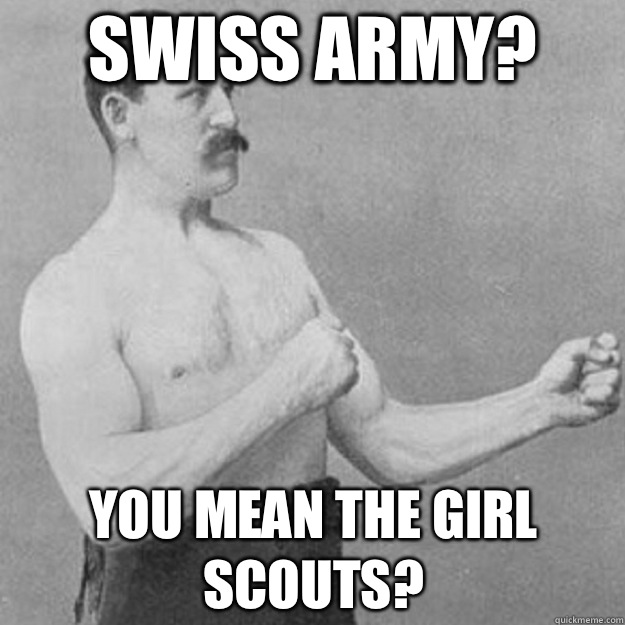 Swiss Army? You mean the girl scouts?  overly manly man