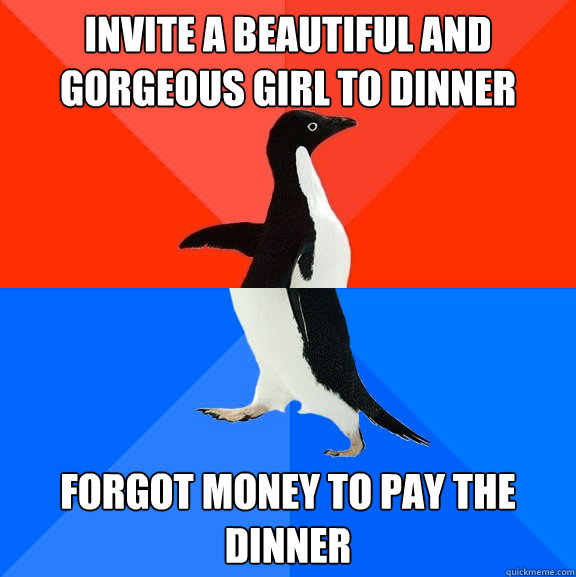 Invite a beautiful and gorgeous girl to Dinner  Forgot money to pay the dinner  Socially Awesome Awkward Penguin