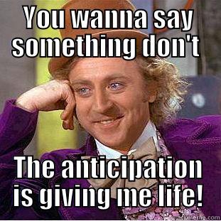 YOU WANNA SAY SOMETHING DON'T  THE ANTICIPATION IS GIVING ME LIFE! Condescending Wonka