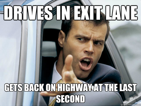 Drives in exit lane Gets back on highway at the last second  Asshole driver