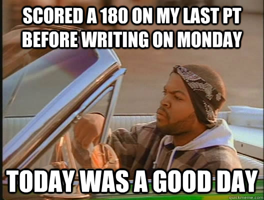 scored a 180 on my last pt before writing on monday Today was a good day - scored a 180 on my last pt before writing on monday Today was a good day  today was a good day