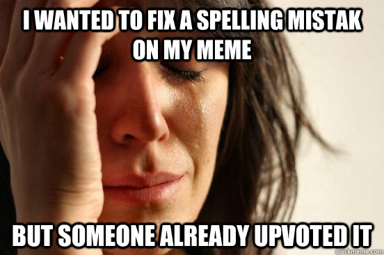 I wanted to fix a spelling mistak ON MY MEME but someone already UPVOTED IT - I wanted to fix a spelling mistak ON MY MEME but someone already UPVOTED IT  First World Problems