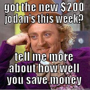 GOT THE NEW $200 JODAN'S THIS WEEK? TELL ME MORE ABOUT HOW WELL YOU SAVE MONEY Condescending Wonka