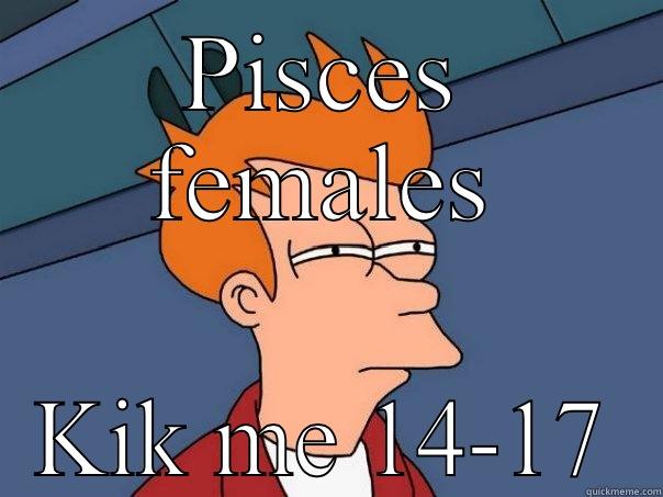 PISCES FEMALES KIK ME 14-17 Futurama Fry