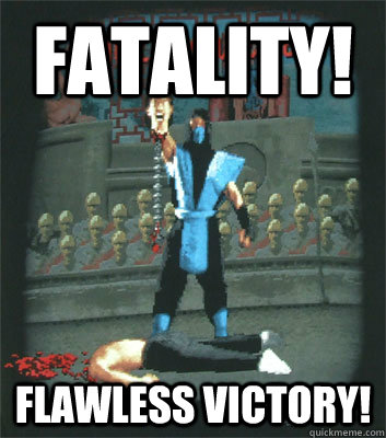 FATALITY! flawless victory! - FATALITY! flawless victory!  Fatality