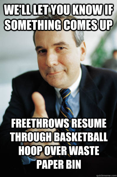 we'll let you know if something comes up freethrows resume through basketball hoop over waste paper bin  Good Guy Boss