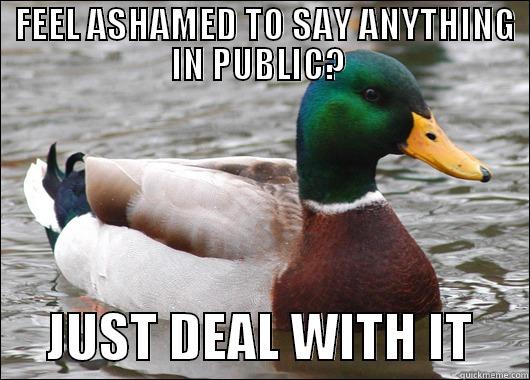  FEEL ASHAMED TO SAY ANYTHING IN PUBLIC?       JUST DEAL WITH IT     Actual Advice Mallard