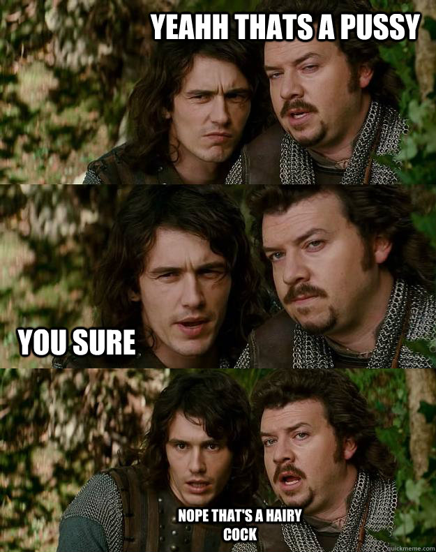 yeahh thats a pussy you sure nope that's a hairy cock  Your Highness