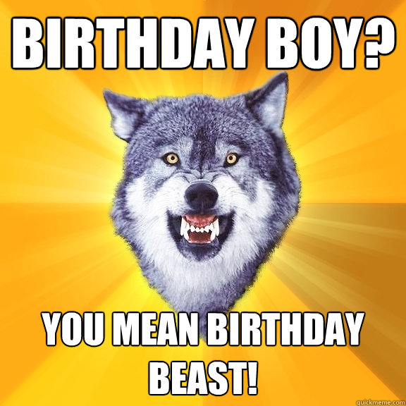 Birthday boy? you mean birthday beast!  Courage Wolf