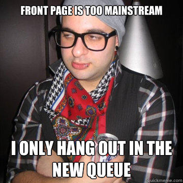 front page is too mainstream I only hang out in the new queue - front page is too mainstream I only hang out in the new queue  Oblivious Hipster