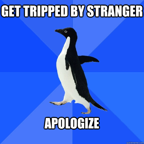 Get tripped by stranger  Apologize   Socially Awkward Penguin
