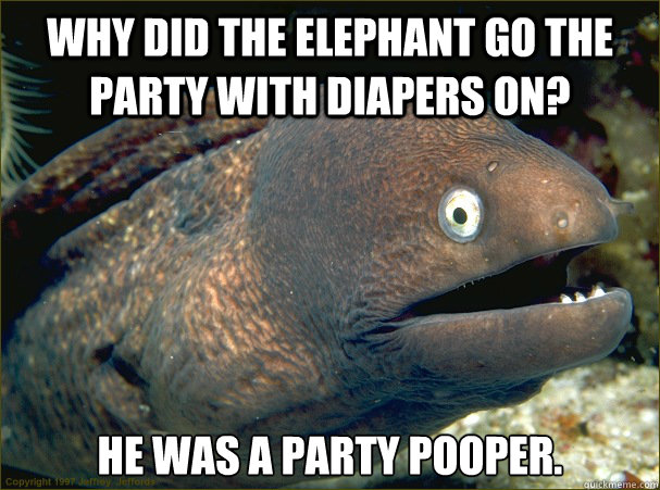 Why did the elephant go the party with diapers on? He was a party pooper.  Bad Joke Eel