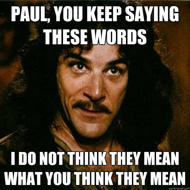 Paul, you keep saying these words I do not think they mean what you think they mean - Paul, you keep saying these words I do not think they mean what you think they mean  Inigo Montoya