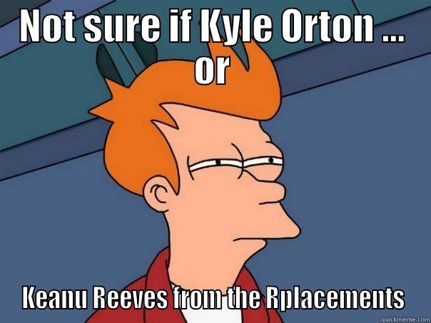 NOT SURE IF KYLE ORTON … OR KEANU REEVES FROM THE RPLACEMENTS Futurama Fry