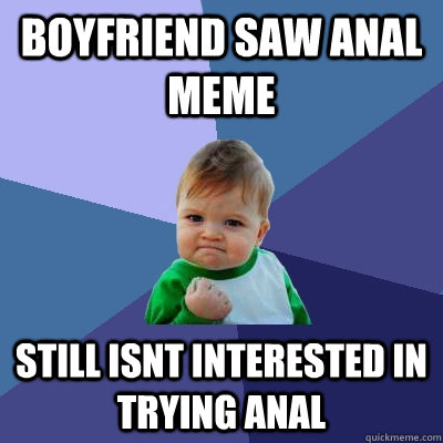 Boyfriend saw anal Meme Still isnt interested in trying anal - Boyfriend saw anal Meme Still isnt interested in trying anal  Misc
