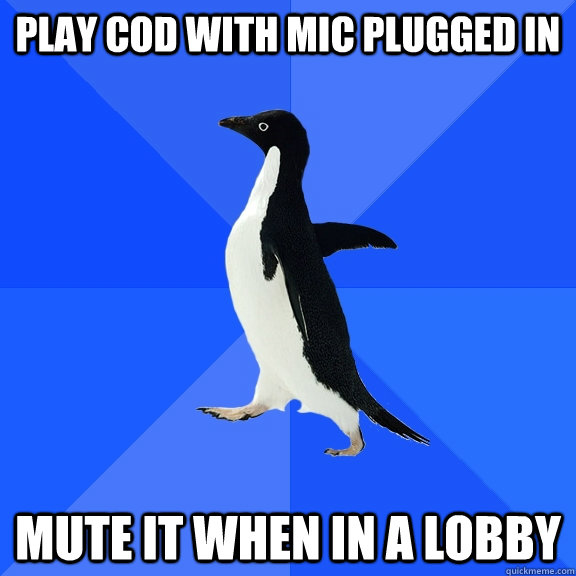Play cod with mic plugged in mute it when in a lobby   Socially Awkward Penguin