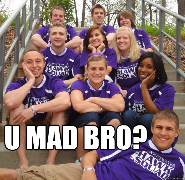 U mad bro?  