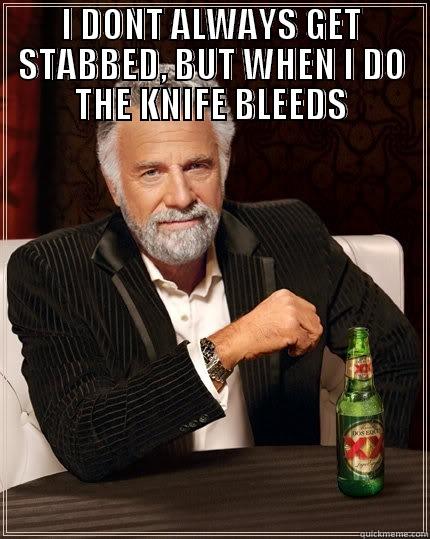 I DONT ALWAYS GET STABBED, BUT WHEN I DO THE KNIFE BLEEDS  The Most Interesting Man In The World
