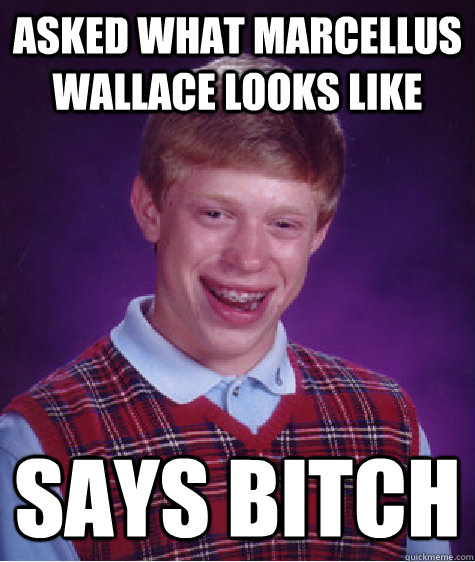 ASKED WHAT MARCELLUS WALLACE LOOKS LIKE SAYS BITCH - ASKED WHAT MARCELLUS WALLACE LOOKS LIKE SAYS BITCH  Bad Luck Brian