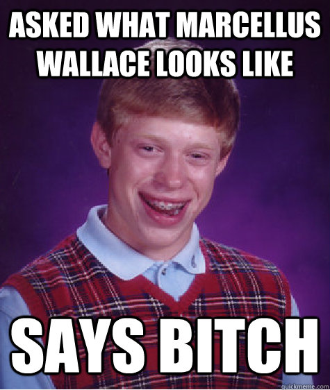 ASKED WHAT MARCELLUS WALLACE LOOKS LIKE SAYS BITCH  Bad Luck Brian