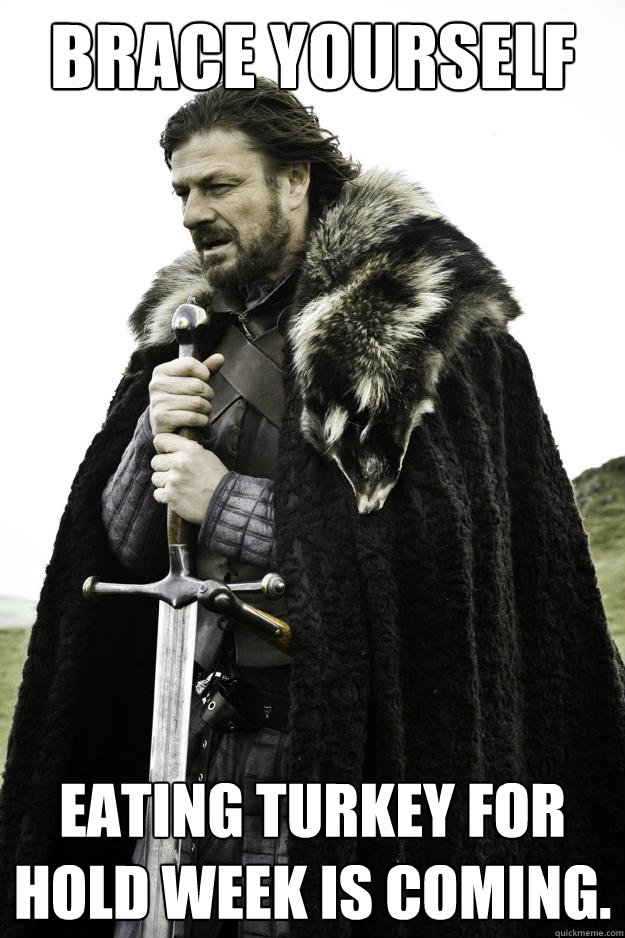 Brace yourself eating turkey for hold week is coming. - Brace yourself eating turkey for hold week is coming.  Winter is coming
