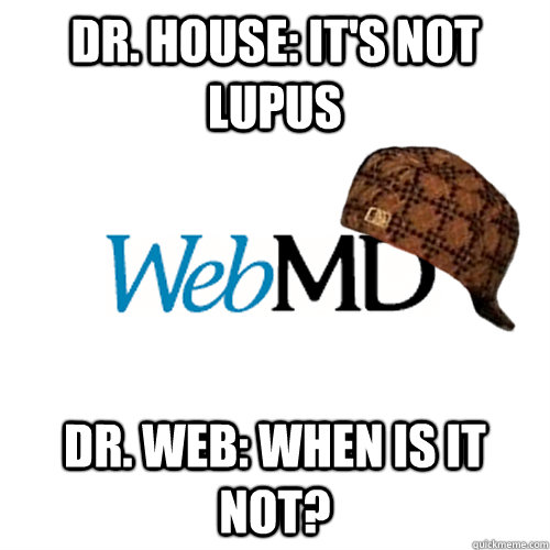 Dr. house: It's not lupus Dr. web: when is it not? - Dr. house: It's not lupus Dr. web: when is it not?  Scumbag WebMD