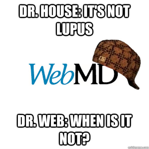 Dr. house: It's not lupus Dr. web: when is it not?  Scumbag WebMD