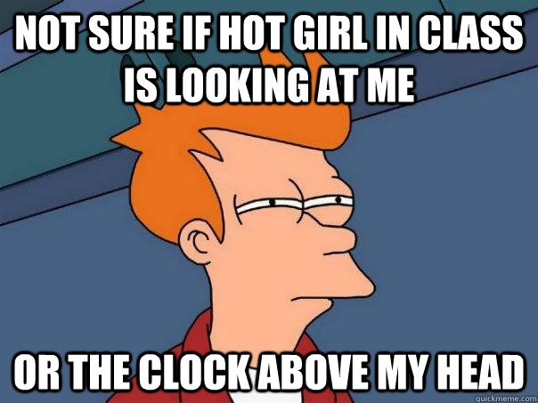 Not sure if hot girl in class is looking at me or the clock above my head - Not sure if hot girl in class is looking at me or the clock above my head  Futurama Fry