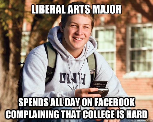 Liberal arts major Spends all day on facebook complaining that college is hard  College Freshman
